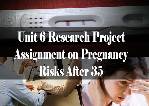 Unit 6 Research Project Assignment on Pregnancy Risks After 35 