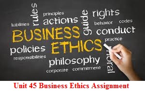 Unit 45 Business Ethics Assignment