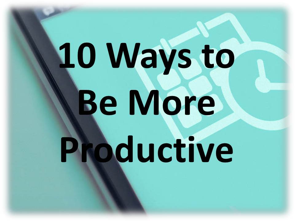 10 Ways to Be More Productive